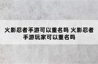 火影忍者手游可以重名吗 火影忍者手游玩家可以重名吗